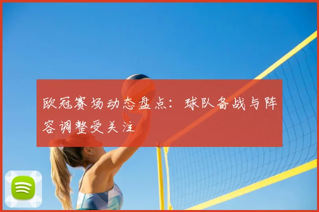 欧冠赛场动态盘点:球队备战与阵容调整受关注