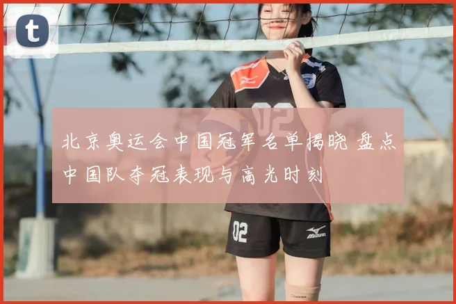 北京奥运会中国冠军名单揭晓 盘点中国队夺冠表现与高光时刻